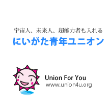 宇宙人、未来人、超能力者も入れる　にいがた青年ユニオン　Union For You