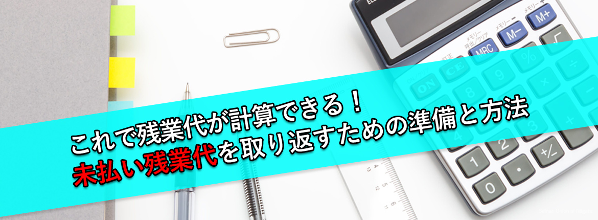 これで残業代が計算できる！未払い残業代を取り返すための準備と方法